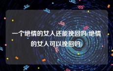 一个绝情的女人还能挽回吗(绝情的女人可以挽回吗)