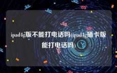 ipad4g版不能打电话吗(ipad4g插卡版能打电话吗)