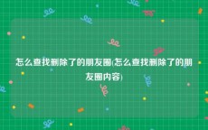 怎么查找删除了的朋友圈(怎么查找删除了的朋友圈内容)