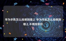 华为手机怎么投屏到墙上 华为手机怎么投屏到墙上,不用投影仪