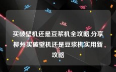 买破壁机还是豆浆机全攻略,分享柳州买破壁机还是豆浆机实用新攻略