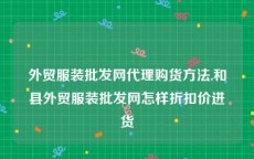 外贸服装批发网代理购货方法,和县外贸服装批发网怎样折扣价进货