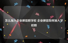 怎么加入企业微信群学校 企业微信如何加入学校群