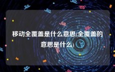 移动全覆盖是什么意思(全覆盖的意思是什么)