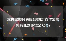 支付宝如何转账到微信(支付宝如何转账到微信公众号)