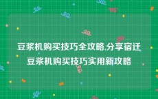 豆浆机购买技巧全攻略,分享宿迁豆浆机购买技巧实用新攻略