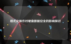 格式化操作对硬盘数据安全的影响探讨