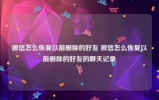 微信怎么恢复以前删除的好友 微信怎么恢复以前删除的好友的聊天记录