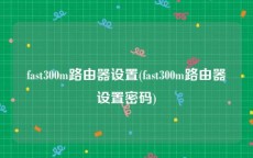 fast300m路由器设置(fast300m路由器设置密码)