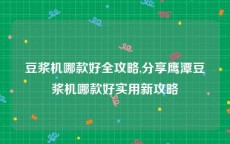 豆浆机哪款好全攻略,分享鹰潭豆浆机哪款好实用新攻略