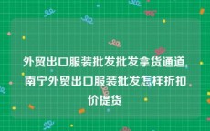 外贸出口服装批发批发拿货通道,南宁外贸出口服装批发怎样折扣价提货