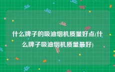 什么牌子的吸油烟机质量好点(什么牌子吸油烟机质量最好)