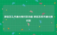 微信怎么开通分期付款功能 微信怎样开通分期付款