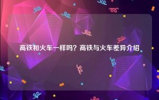 高铁和火车一样吗？高铁与火车差异介绍