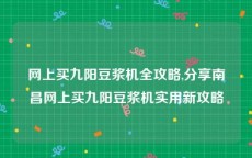 网上买九阳豆浆机全攻略,分享南昌网上买九阳豆浆机实用新攻略