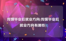 传媒毕业后就业方向(传媒毕业后就业方向有哪些)