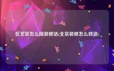 在北京怎么接装修活(北京装修怎么找活)