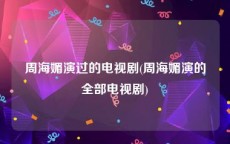 周海媚演过的电视剧(周海媚演的全部电视剧)