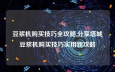 豆浆机购买技巧全攻略,分享塔城豆浆机购买技巧实用新攻略