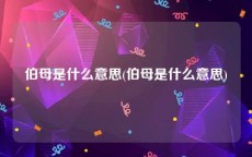 伯母是什么意思(伯母是什么意思)