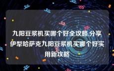 九阳豆浆机买哪个好全攻略,分享伊犁哈萨克九阳豆浆机买哪个好实用新攻略