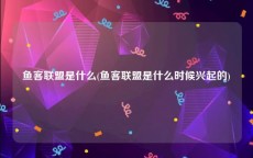 鱼客联盟是什么(鱼客联盟是什么时候兴起的)