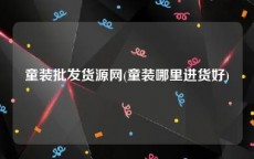 童装批发货源网(童装哪里进货好)