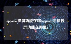 oppoa57投屏功能在哪(oppoa57手机投屏功能在哪里)