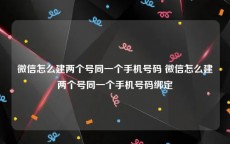 微信怎么建两个号同一个手机号码 微信怎么建两个号同一个手机号码绑定