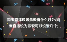 淘宝直播设置最爱有什么好处(淘宝直播设为最爱可以设置几个)