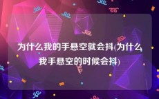 为什么我的手悬空就会抖(为什么我手悬空的时候会抖)