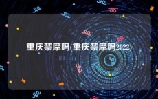 重庆禁摩吗(重庆禁摩吗2022)