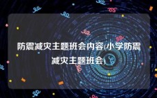 防震减灾主题班会内容(小学防震减灾主题班会)