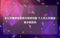 怎么开通微信信用卡收款功能 个人怎么开通信用卡收款码