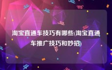 淘宝直通车技巧有哪些(淘宝直通车推广技巧和妙招)