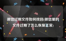 微信过期文件如何找回(微信里的文件过期了怎么恢复正常)