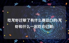 吃龙虾过敏了有什么要忌口的(龙虾和什么一起吃会过敏)