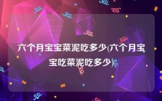 六个月宝宝菜泥吃多少(六个月宝宝吃菜泥吃多少)