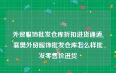 外贸服饰批发仓库折扣进货通道,襄樊外贸服饰批发仓库怎么样批发零售价进货