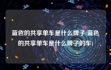 蓝色的共享单车是什么牌子(蓝色的共享单车是什么牌子的车)