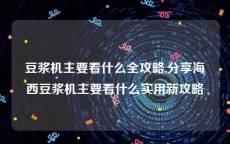 豆浆机主要看什么全攻略,分享海西豆浆机主要看什么实用新攻略