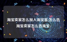 淘宝卖家怎么加入淘宝客(怎么告淘宝卖家怎么告淘宝)