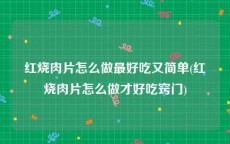 红烧肉片怎么做最好吃又简单(红烧肉片怎么做才好吃窍门)