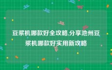 豆浆机哪款好全攻略,分享池州豆浆机哪款好实用新攻略