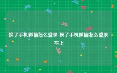 换了手机微信怎么登录 换了手机微信怎么登录不上