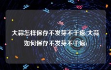 大蒜怎样保存不发芽不干瘪(大蒜如何保存不发芽不干瘪)