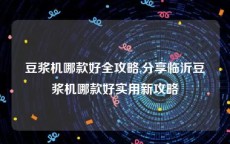 豆浆机哪款好全攻略,分享临沂豆浆机哪款好实用新攻略