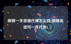 微商一手货源代理怎么找(微商拿货可一件代发)