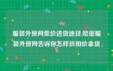 服装外贸网低价进货途径,哈密服装外贸网告诉你怎样折扣价拿货