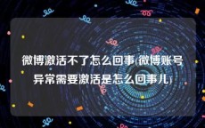 微博激活不了怎么回事(微博账号异常需要激活是怎么回事儿)